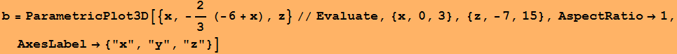 b = ParametricPlot3D[{x, -2/3 (-6 + x), z}//Evaluate, {x, 0, 3}, {z, -7, 15}, AspectRatio&rarr;1, AxesLabel&rarr; {"x", "y", "z"}]